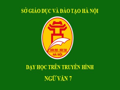 Bài giảng dạy học trên truyền hình Ngữ văn Lớp 7 - Ôn tập Tiếng Việt: Chuyển đổi câu chủ động thành câu bị động. Dùng cụm chủ vị mở rộng câu - Vũ Minh Phương