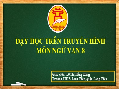 Bài giảng dạy học trên truyền hình Ngữ văn Lớp 8 - Bài: Tìm hiểu các yếu tố tự sự và miêu tả trong văn nghị luận - Lê Thị Hồng Đăng