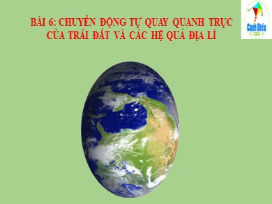 Bài giảng Địa lí Lớp 6 Sách cánh diều - Bài 6: Chuyển động tự quay quanh trục của Trái Đất và các hệ quả địa lí