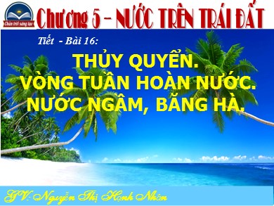 Bài giảng Địa lí Lớp 6 Sách Chân trời sáng tạo - Bài 16: Thủy quyển. Vòng tuần hoàn nước. Nước ngầm, băng hà - Nguyễn Thị Hạnh Nhân