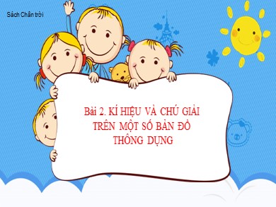 Bài giảng Địa lí Lớp 6 Sách Chân trời sáng tạo - Bài 2: Kí hiệu và chú giải trên một số bản đồ thông dụng