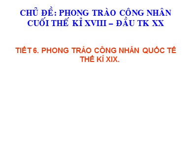 Bài giảng Lịch sử Lớp 8 - Chủ đề: Phong trào công nhân quốc tế cuối thế kỷ XIX đầu thế kỷ XX - Tiết 6: Phong trào công nhân quốc tế thế kỉ XIX