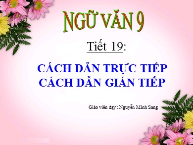 Bài giảng Ngữ văn Lớp 9 - Tiết 19: Cách dẫn trực tiếp. Cách dẫn gián tiếp - Nguyễn Minh Sang