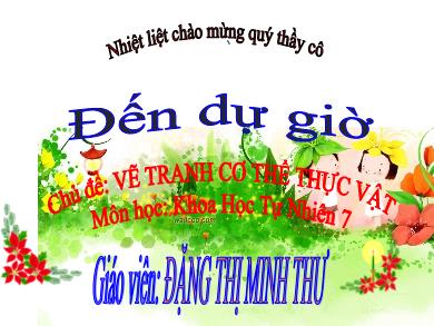 Bài giảng Khoa học tự nhiên Lớp 7 - Chủ đề: Vẽ tranh cơ thể thực vật - Đặng Thị Minh Thư