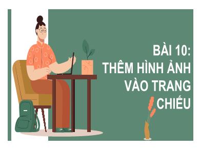 Bài giảng Tin học Lớp 9 - Bài 10: Thêm hình ảnh vào trang chiếu - Trường THCS Lương Thế Vinh