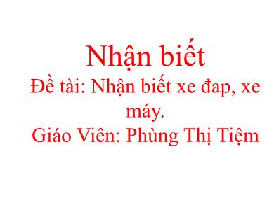 Bài giảng Mầm non - Đề tài: Nhận biết xe đap, xe máy (GV: Phùng Thị Tiệm - Trường MN Chu Minh)