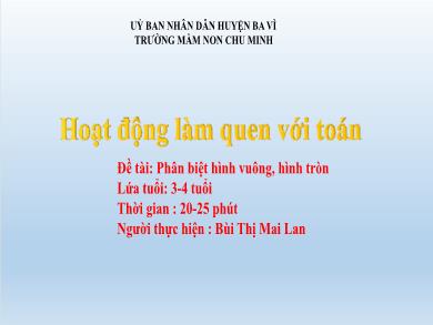 Bài giảng Mầm non Lớp 3-4 tuổi - Đề tài: Phân biệt hình vuông, hình tròn (GV: Bùi Thị Mai Lan - Trường MN Chu Minh)