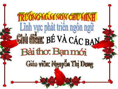 Bài giảng Mầm non Lớp Chồi - Đề tài: Bài thơ Bạn mới (GV: Nguyễn Thị Dung - Trường MN Chu Minh)
