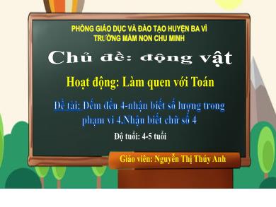 Bài giảng Mầm non Lớp Chồi - Đề tài: Đếm đến 4-nhận biết số lượng trong phạm vi 4.Nhận biết chữ số 4 (GV: Nguyễn Thị Thúy Anh - Trường MN Chu Minh)