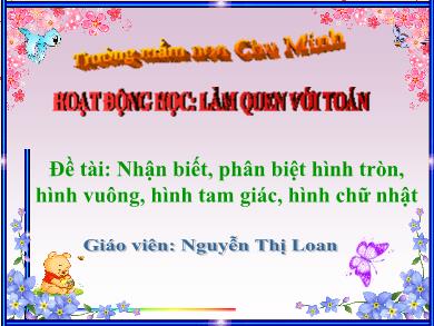 Bài giảng Mầm non Lớp Chồi - Đề tài: Nhận biết, phân biệt hình tròn, hình vuông, hình tam giác, hình chữ nhật (GV: Nguyễn Thị Loan - Trường MN Chu Minh)
