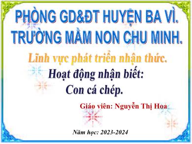 Bài giảng Mầm non Lớp Chồi - Hoạt động nhận biết: Con cá chép (GV: Nguyễn Thị Hoa - Trường MN Chu Minh - Năm học 2023-2024)