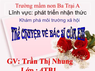 Bài giảng Mầm non Lớp Chồi - Lĩnh vực Phát triển nhận thức - Đề tài: Trò chuyện về bác sĩ của em (GV: Trần Thị Nhung - Trường MN Ba Trại A)