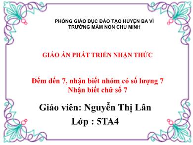 Bài giảng Mầm non Lớp Lá - Đề tài: Đếm đến 7, nhận biết nhóm có số lượng 7 Nhận biết chữ số 7 (GV: Nguyễn Thị Lân - Trường MN Chu Minh)