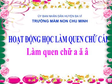 Bài giảng Mầm non Lớp Lá - Đề tài: Làm quen chữ cái a, ă, â (Trường MN Chu Minh)