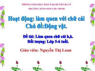 Bài giảng Mầm non Lớp Lá - Đề tài: Làm quen chữ cái h, k (GV: Nguyễn Thị Loan - Trường MN Chu Minh)