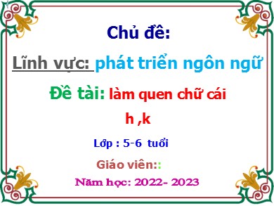 Bài giảng Mầm non Lớp Lá - Đề tài: Làm quen chữ cái h, k (Trường MN Chu Minh - Năm học 2022-2023)