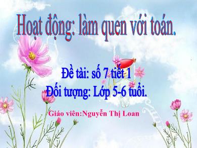 Bài giảng Mầm non Lớp Lá - Đề tài: Số 7 (Tiết 1) (GV: Nguyễn Thị Loan - Trường MN Chu Minh)