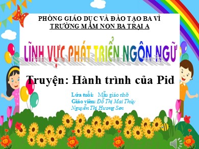Bài giảng Mầm non Lớp Lá - Lĩnh vực Phát triển ngôn ngữ - Truyện Hành trình của Pid (GV: Đỗ Thị Mai Thùy, Nguyễn Thị Hương Sen - Trường MN Ba Trại A)