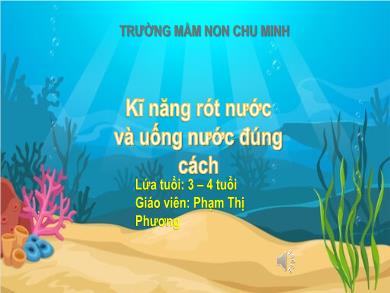 Bài giảng Mầm non Lớp Mầm - Đề tài: Kĩ năng rót nước và uống nước đúng cách (GV: Phạm Thị Phương - Trường MN Chu Minh)