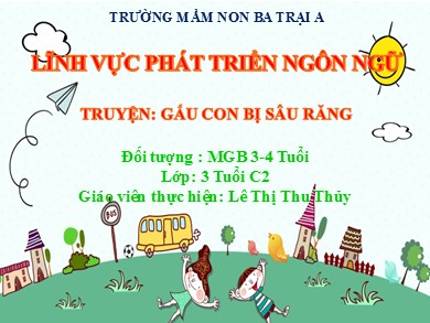 Bài giảng Mầm non Lớp Mầm - Truyện Gấu con bị sâu răng - Lĩnh vực phát triển ngôn ngữ (GV: Lê Thị Thu Thủy - Trường MN Ba Trại A)