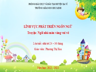 Bài giảng Mầm non Lớp Nhà trẻ - Đề tài: Truyện Ngôi nhà màu vàng vui vẻ (GV: Phương Thị Hoa - Trường MN Chu Minh - Năm học 2022-2023)