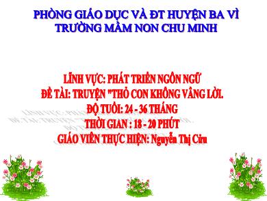 Bài giảng Mầm non Lớp Nhà trẻ - Đề tài: Truyện Thỏ con không vâng lời (GV: Nguyễn Thị Cửu - Trường MN Chu Minh)